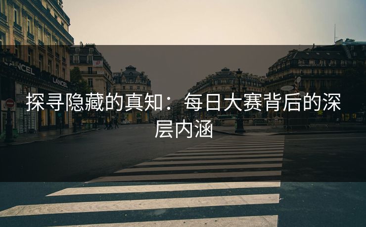 探寻隐藏的真知：每日大赛背后的深层内涵