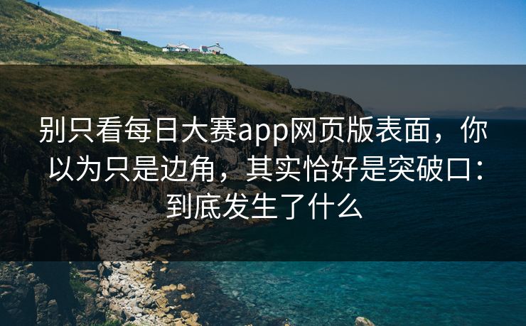 别只看每日大赛app网页版表面，你以为只是边角，其实恰好是突破口：到底发生了什么