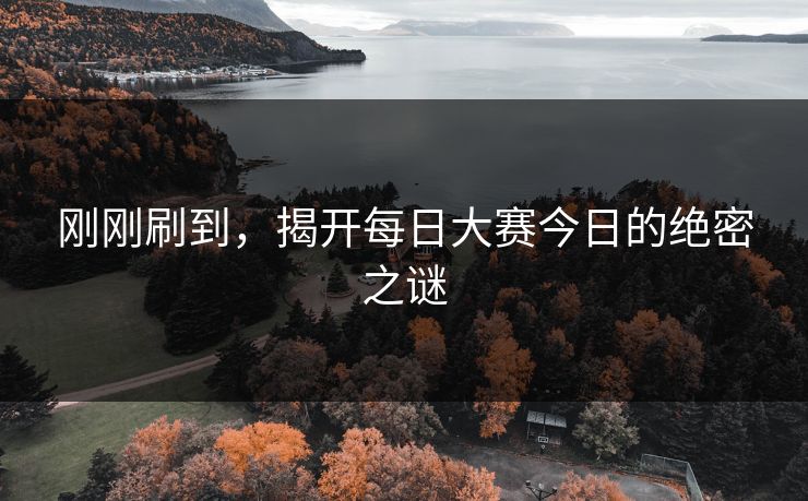 刚刚刷到，揭开每日大赛今日的绝密之谜