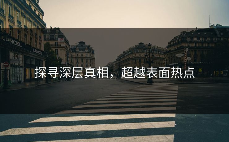 探寻深层真相，超越表面热点