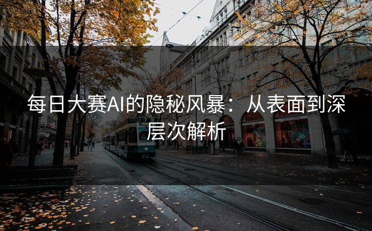 每日大赛AI的隐秘风暴：从表面到深层次解析