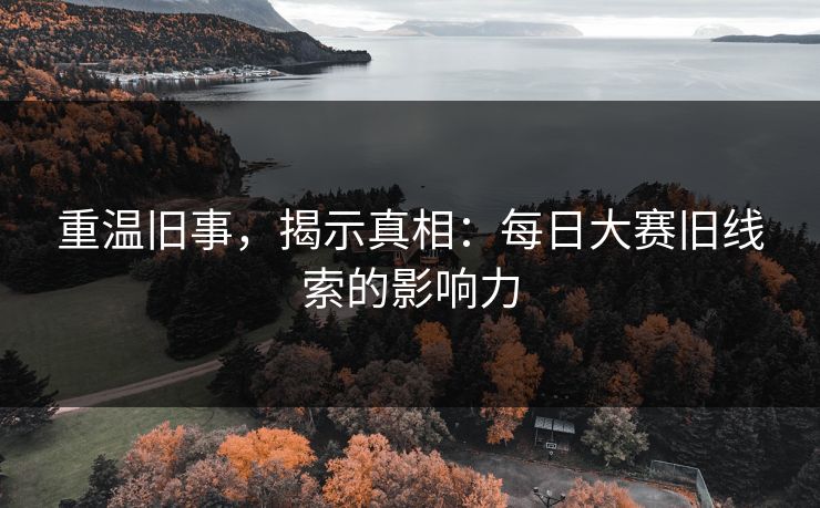 重温旧事，揭示真相：每日大赛旧线索的影响力