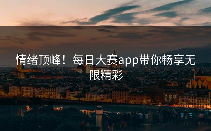 情绪顶峰！每日大赛app带你畅享无限精彩
