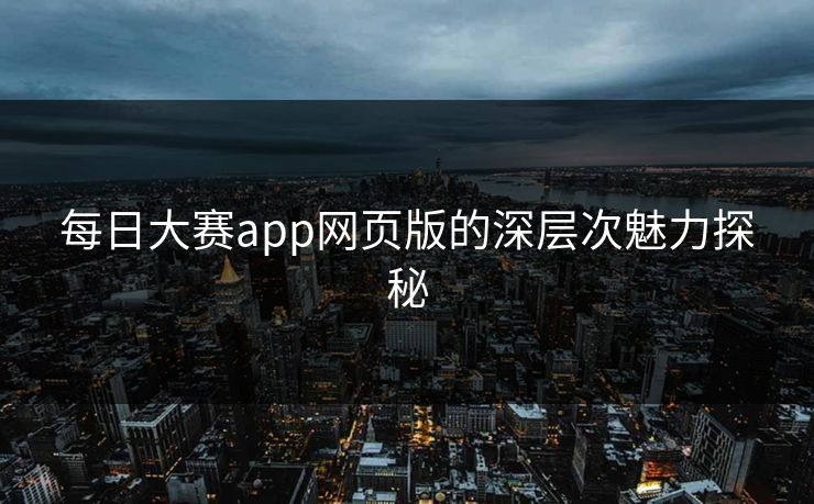 每日大赛app网页版的深层次魅力探秘