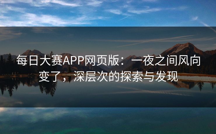 每日大赛APP网页版：一夜之间风向变了，深层次的探索与发现